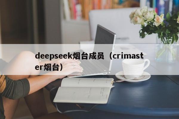 deepseek烟台成员（crimaster烟台）
