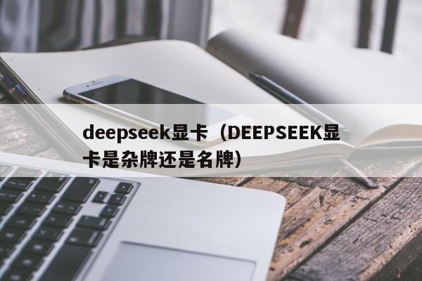 deepseek显卡（DEEPSEEK显卡是杂牌还是名牌）