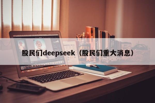 股民们deepseek（股民们重大消息）
