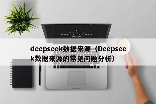 deepseek数据来源（Deepseek数据来源的常见问题分析）