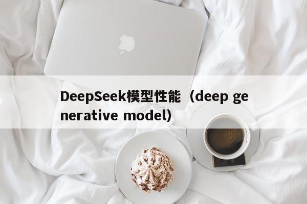 DeepSeek模型性能（deep generative model）