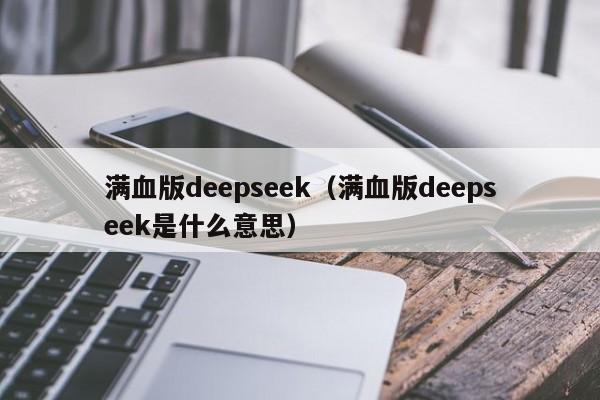 满血版deepseek(满血版deepseek是什么意思)