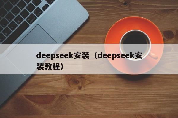 deepseek安装（deepseek安装教程）
