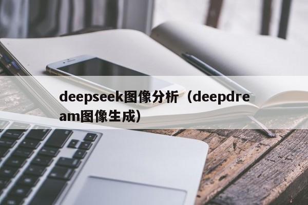 deepseek图像分析(deepdream图像生成)