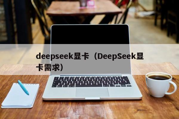 deepseek显卡(DeepSeek显卡需求)