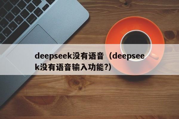 deepseek没有语音（deepseek没有语音输入功能?）