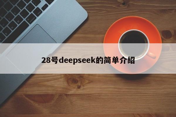 28号deepseek的简单介绍