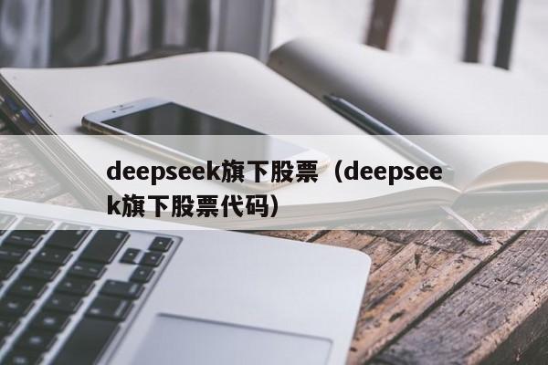 deepseek旗下股票(deepseek旗下股票代码)