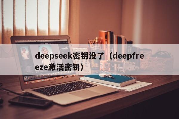 deepseek密钥没了(deepfreeze激活密钥)