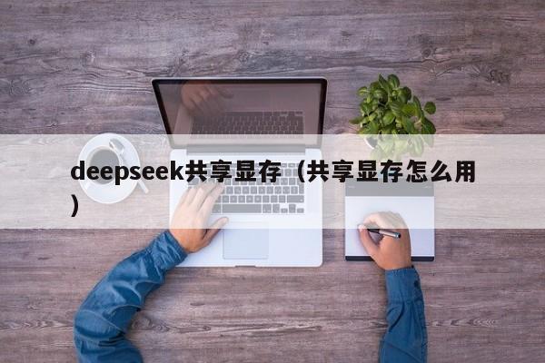 deepseek共享显存(共享显存怎么用)