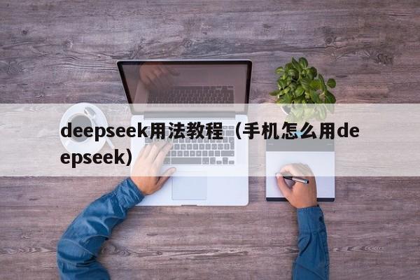 deepseek用法教程(手机怎么用deepseek)