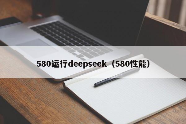 580运行deepseek（580性能）