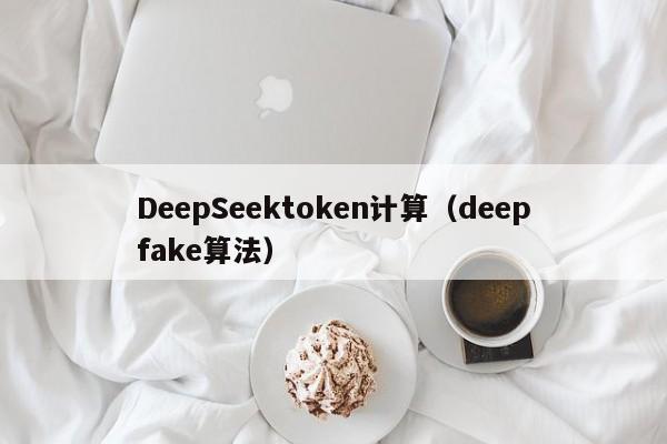 DeepSeektoken计算（deepfake算法）