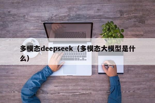 多模态deepseek(多模态大模型是什么)