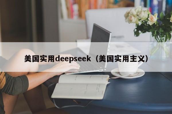 美国实用deepseek(美国实用主义)