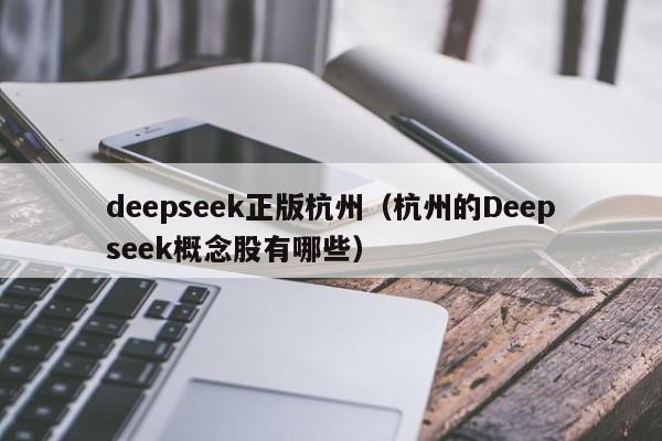 deepseek正版杭州(杭州的Deepseek概念股有哪些)