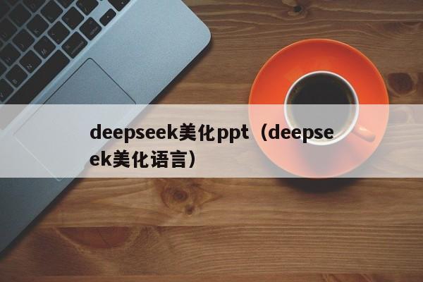 deepseek美化ppt（deepseek美化语言）