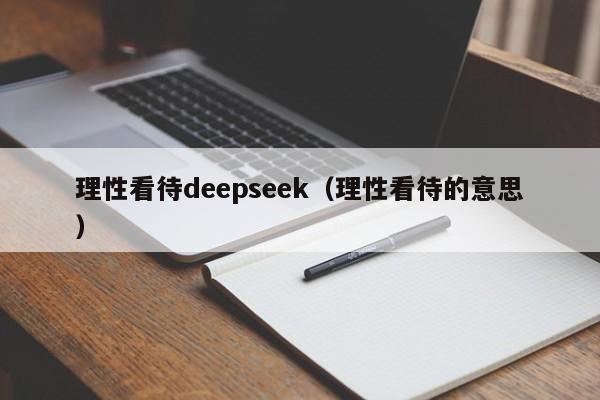 理性看待deepseek（理性看待的意思）
