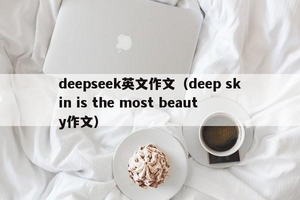 deepseek英文作文(deep skin is the most beauty作文)
