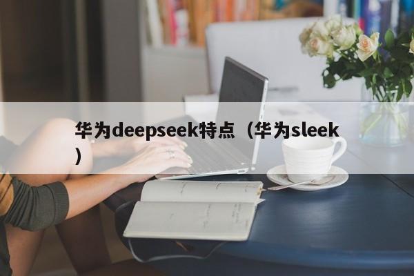 华为deepseek特点(华为sleek)
