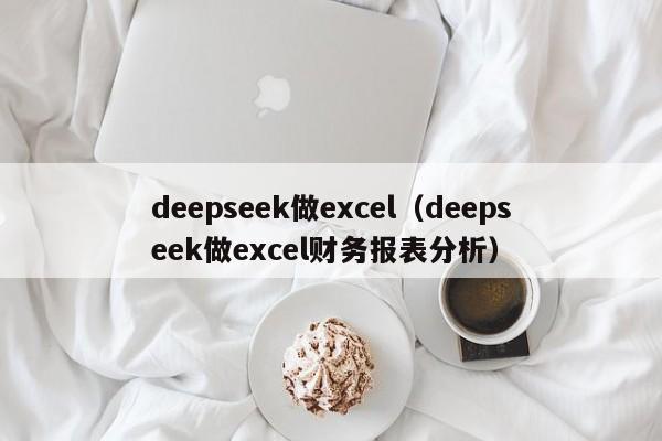 deepseek做excel（deepseek做excel财务报表分析）