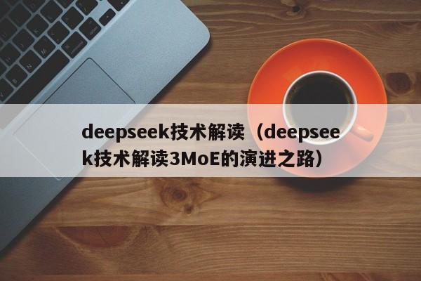 deepseek技术解读(deepseek技术解读3MoE的演进之路)