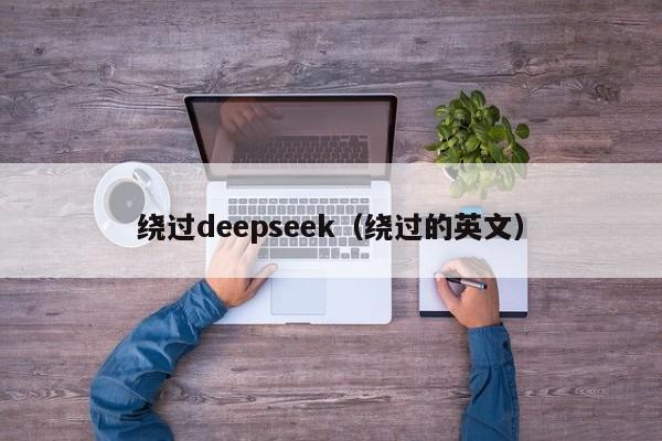 绕过deepseek(绕过的英文)