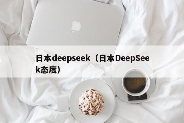 日本deepseek（日本DeepSeek态度）