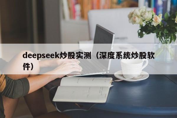 deepseek炒股实测（深度系统炒股软件）