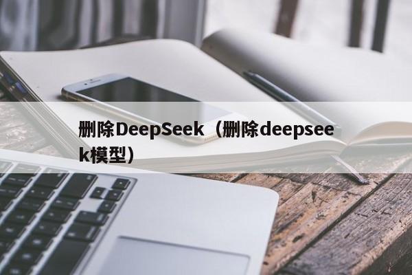 删除DeepSeek（删除deepseek模型）