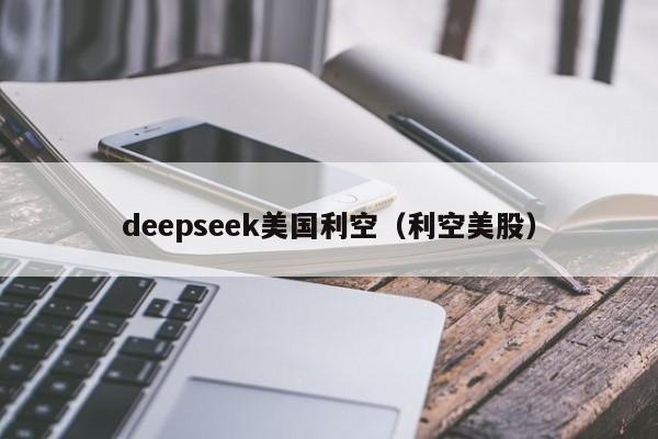 deepseek美国利空(利空美股)