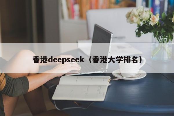 香港deepseek（香港大学排名）