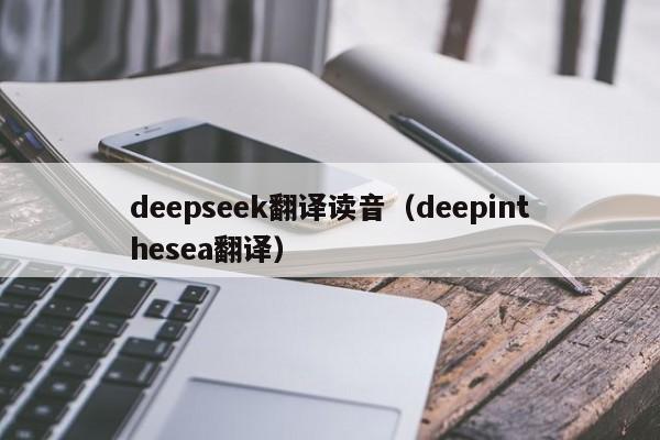 deepseek翻译读音(deepinthesea翻译)