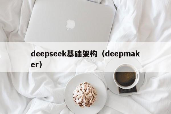 deepseek基础架构(deepmaker)