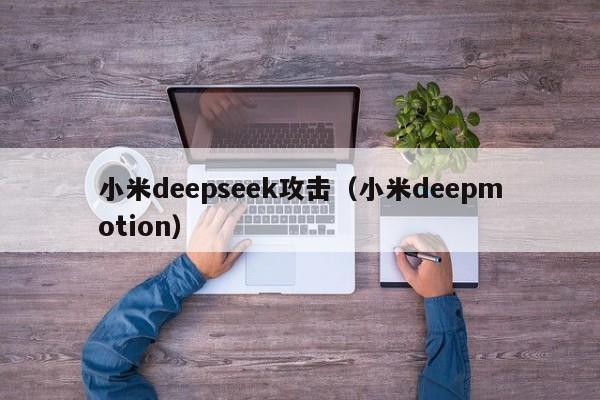 小米deepseek攻击（小米deepmotion）