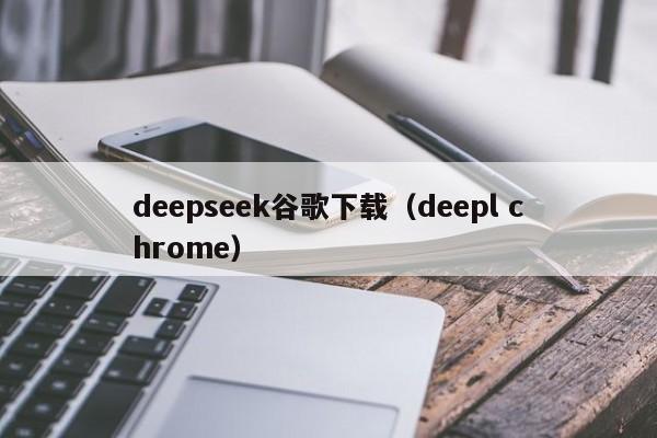 deepseek谷歌下载（deepl chrome）