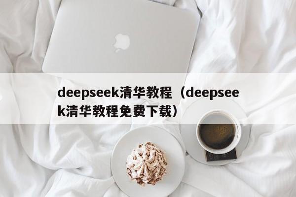deepseek清华教程（deepseek清华教程免费下载）