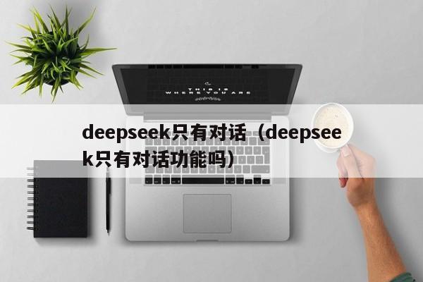 deepseek只有对话（deepseek只有对话功能吗）