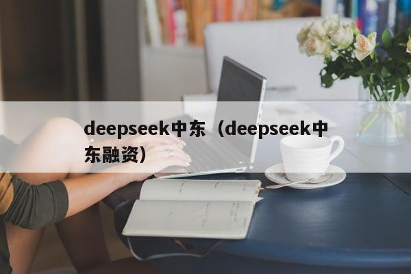deepseek中东（deepseek中东融资）