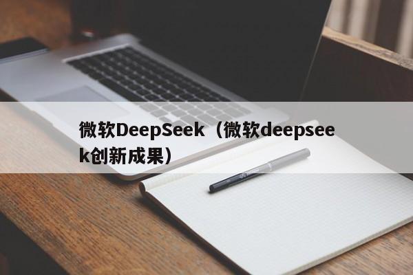 微软DeepSeek（微软deepseek创新成果）