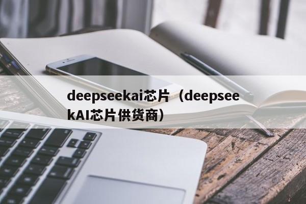deepseekai芯片（deepseekAI芯片供货商）