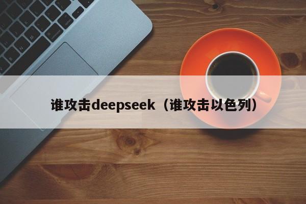 谁攻击deepseek（谁攻击以色列）